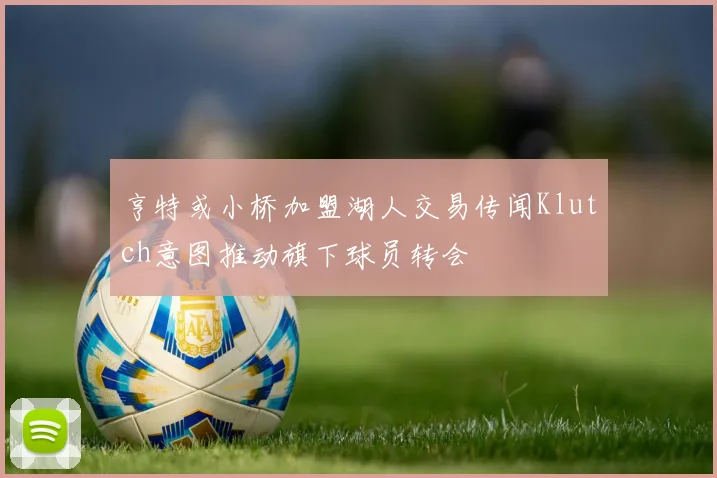亨特或小桥加盟湖人交易传闻Klutch意图推动旗下球员转会