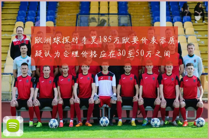 欧洲球探对李昊185万欧要价表示质疑认为合理价格应在30至50万之间